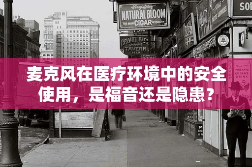 麦克风在医疗环境中的安全使用，是福音还是隐患？