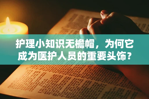 护理小知识无檐帽，为何它成为医护人员的重要头饰？