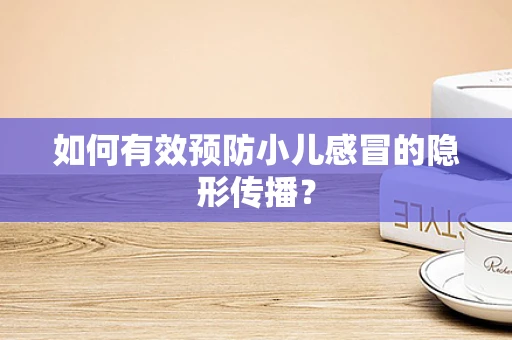 如何有效预防小儿感冒的隐形传播？