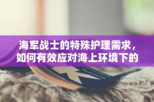 海军战士的特殊护理需求，如何有效应对海上环境下的健康挑战？