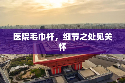 医院毛巾杆，细节之处见关怀