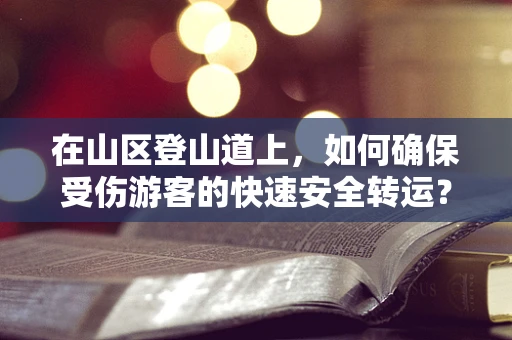 在山区登山道上，如何确保受伤游客的快速安全转运？