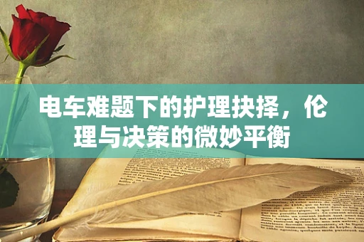 电车难题下的护理抉择，伦理与决策的微妙平衡