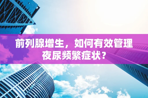 前列腺增生，如何有效管理夜尿频繁症状？