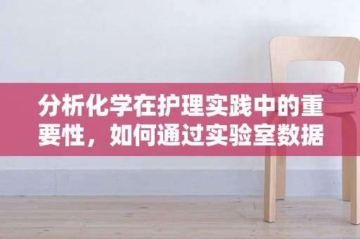 分析化学在护理实践中的重要性，如何通过实验室数据优化患者治疗方案？