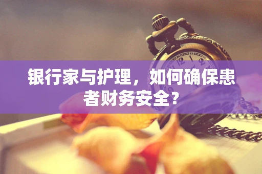 银行家与护理，如何确保患者财务安全？