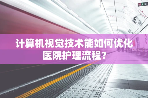计算机视觉技术能如何优化医院护理流程？