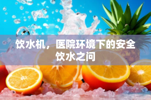 饮水机，医院环境下的安全饮水之问