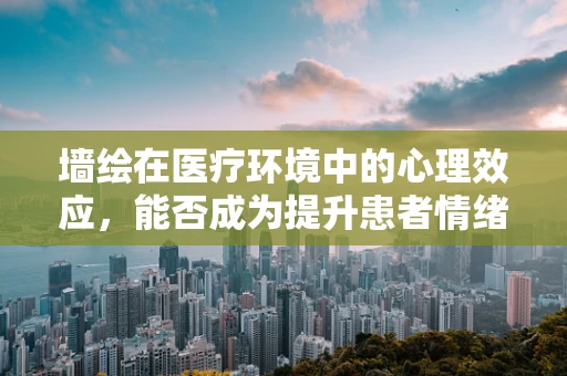 墙绘在医疗环境中的心理效应，能否成为提升患者情绪的隐形助手？