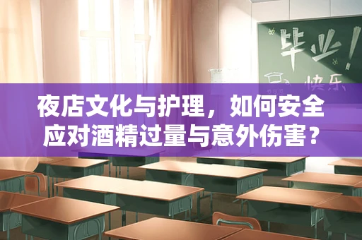 夜店文化与护理，如何安全应对酒精过量与意外伤害？