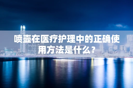 喷壶在医疗护理中的正确使用方法是什么？