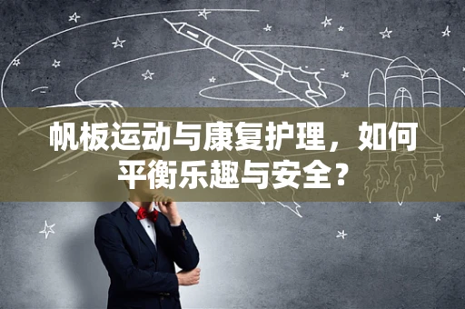 帆板运动与康复护理，如何平衡乐趣与安全？