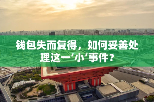 钱包失而复得，如何妥善处理这一‘小’事件？