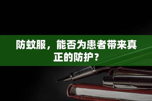 防蚊服，能否为患者带来真正的防护？