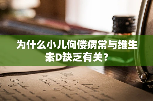 为什么小儿佝偻病常与维生素D缺乏有关？