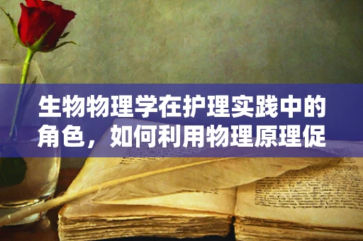 生物物理学在护理实践中的角色，如何利用物理原理促进患者康复？