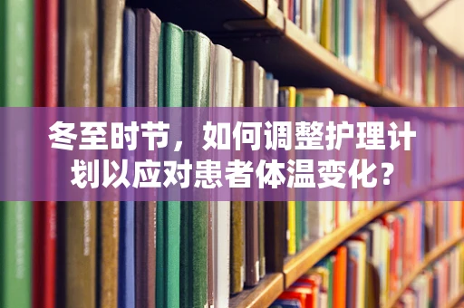 冬至时节，如何调整护理计划以应对患者体温变化？
