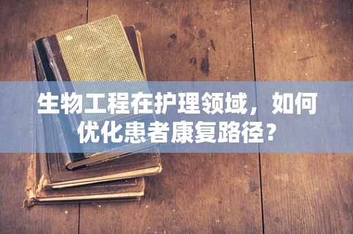 生物工程在护理领域，如何优化患者康复路径？
