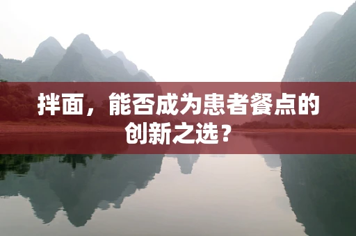 拌面，能否成为患者餐点的创新之选？