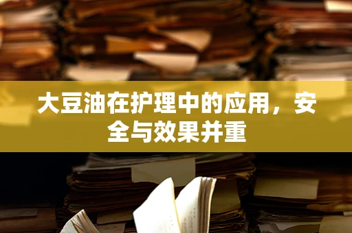 大豆油在护理中的应用，安全与效果并重