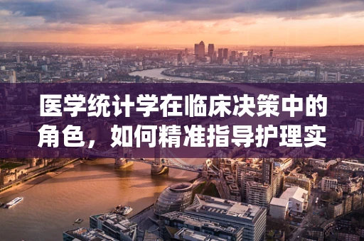 医学统计学在临床决策中的角色，如何精准指导护理实践？