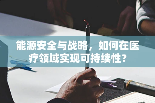 能源安全与战略，如何在医疗领域实现可持续性？