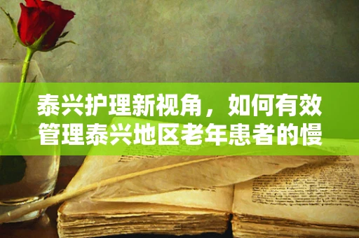 泰兴护理新视角，如何有效管理泰兴地区老年患者的慢性疼痛？
