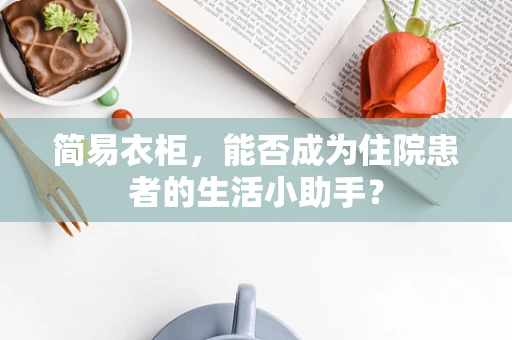 简易衣柜，能否成为住院患者的生活小助手？