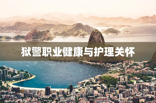 狱警职业健康与护理关怀