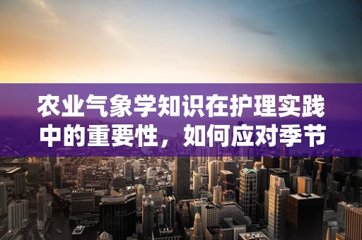 农业气象学知识在护理实践中的重要性，如何应对季节性病患波动？