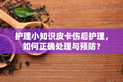 护理小知识皮卡伤后护理，如何正确处理与预防？