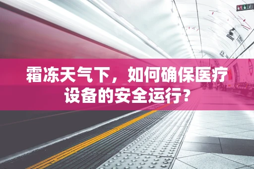 霜冻天气下，如何确保医疗设备的安全运行？