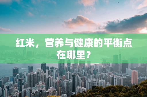 红米，营养与健康的平衡点在哪里？