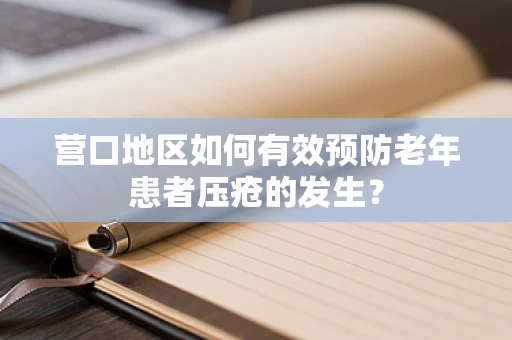 营口地区如何有效预防老年患者压疮的发生？