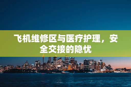 飞机维修区与医疗护理，安全交接的隐忧