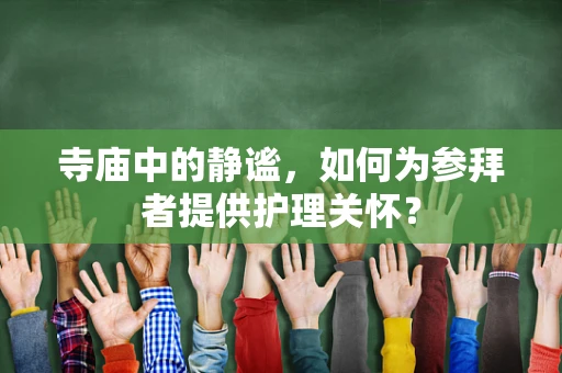 寺庙中的静谧，如何为参拜者提供护理关怀？