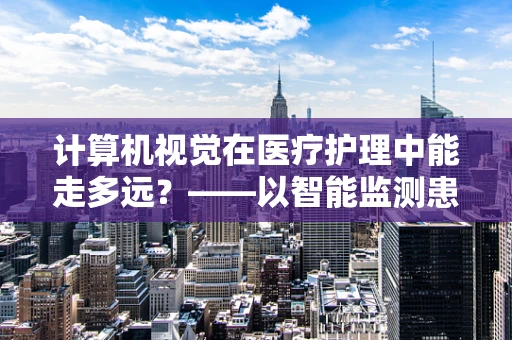 计算机视觉在医疗护理中能走多远？——以智能监测患者生命体征为例