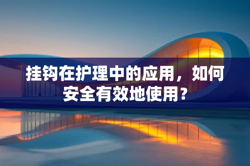 挂钩在护理中的应用，如何安全有效地使用？
