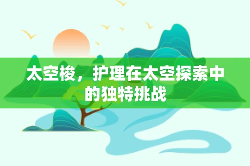 太空梭，护理在太空探索中的独特挑战