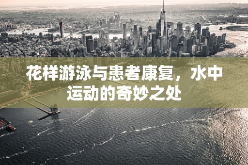 花样游泳与患者康复，水中运动的奇妙之处