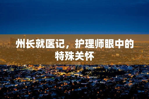 州长就医记，护理师眼中的特殊关怀