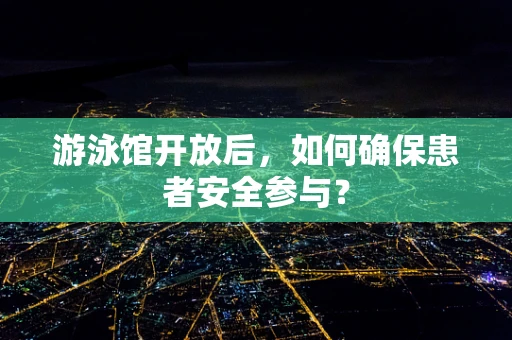 游泳馆开放后，如何确保患者安全参与？