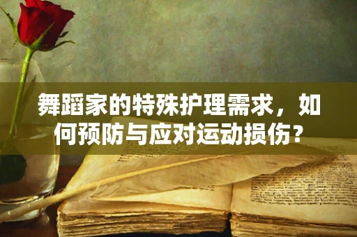 舞蹈家的特殊护理需求，如何预防与应对运动损伤？