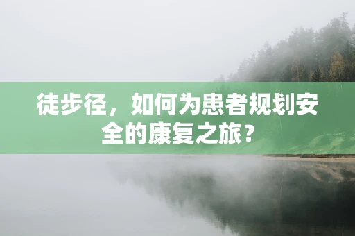 徒步径，如何为患者规划安全的康复之旅？