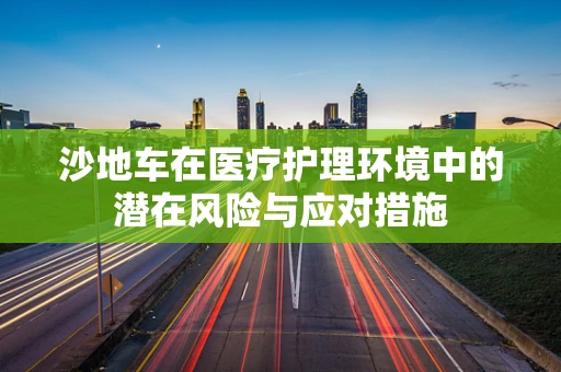 沙地车在医疗护理环境中的潜在风险与应对措施