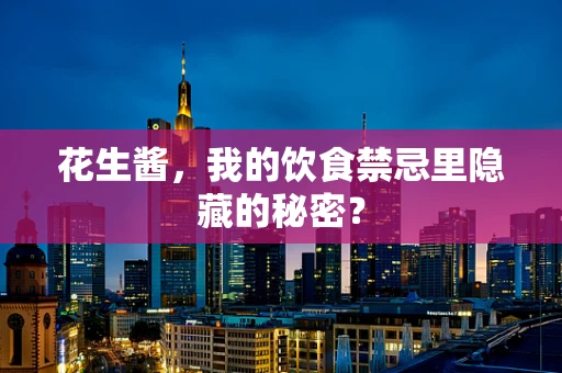 花生酱，我的饮食禁忌里隐藏的秘密？
