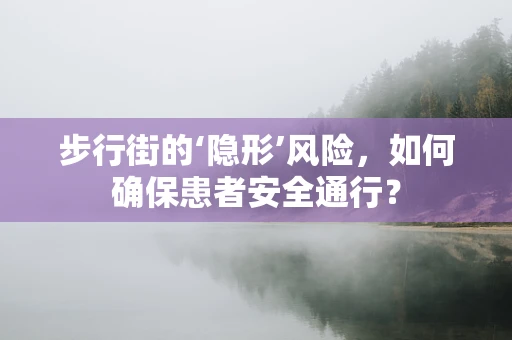 步行街的‘隐形’风险，如何确保患者安全通行？