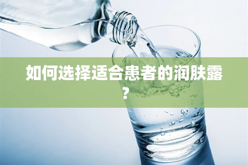 如何选择适合患者的润肤露？