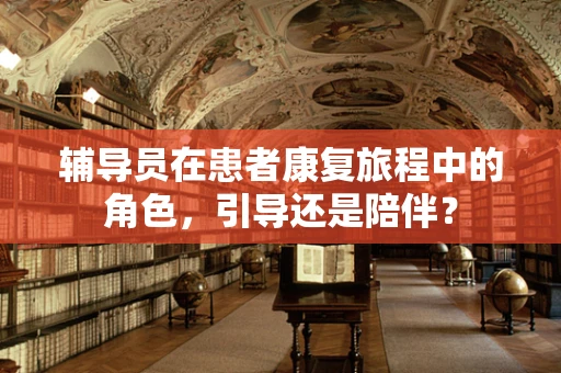 辅导员在患者康复旅程中的角色，引导还是陪伴？