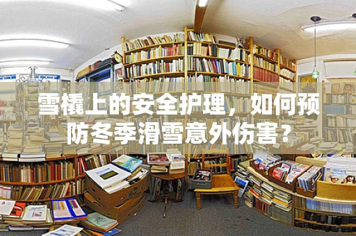 雪橇上的安全护理，如何预防冬季滑雪意外伤害？